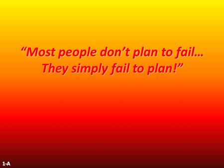 “Most people don’t plan to fail… They simply fail to plan!” 1-A.