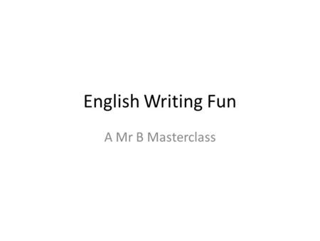 English Writing Fun A Mr B Masterclass. English Exam Essentials: Tuesday 2 June 2015 9:15 am 2 hours 15 minutes: 1 hour 15 READING 1 hour WRITING.