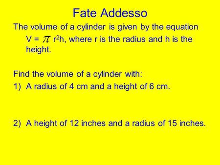 Fate Addesso The volume of a cylinder is given by the equation V = r 2 h, where r is the radius and h is the height. Find the volume of a cylinder with: