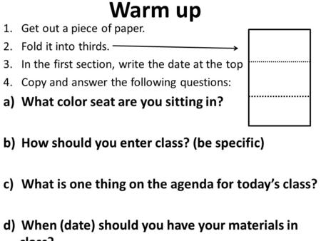 Warm up 1.Get out a piece of paper. 2.Fold it into thirds. 3.In the first section, write the date at the top 4.Copy and answer the following questions: