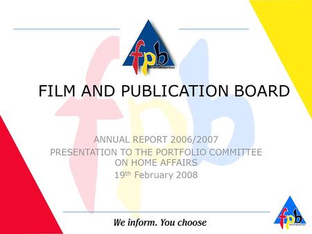 FILM AND PUBLICATION BOARD ANNUAL REPORT 2006/2007 PRESENTATION TO THE PORTFOLIO COMMITTEE ON HOME AFFAIRS 19 th February 2008 1.