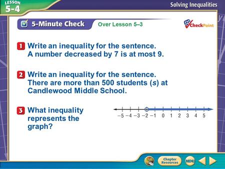 Over Lesson 5–3 A.A B.B C.C D.D 5-Minute Check 1 Write an inequality for the sentence. A number decreased by 7 is at most 9. Write an inequality for the.