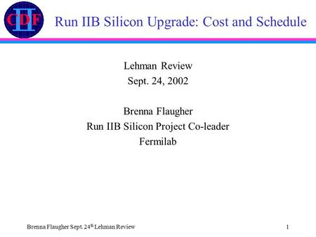 Brenna Flaugher Sept. 24 th Lehman Review1 Run IIB Silicon Upgrade: Cost and Schedule Lehman Review Sept. 24, 2002 Brenna Flaugher Run IIB Silicon Project.