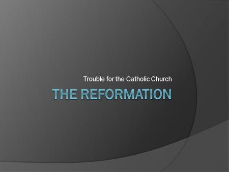 Trouble for the Catholic Church The Reformation  The Reformation is a period during the Renaissance that refers to changes in the Catholic Church. Thanks.