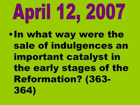 April 12, 2007 In what way were the sale of indulgences an important catalyst in the early stages of the Reformation? (363-364)