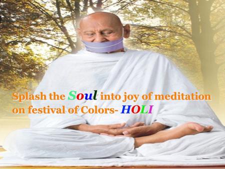 Splash the Soul into joy of meditation on festival of Colors- HOLI Splash the Soul Soul into joy of meditation on festival of Colors- Colors- HOLIHOLIHOLIHOLI.