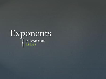 { Exponents 6 th Grade Math 6.EE.A.1.  Exponent: the number that tells how many times the base is used as a factor.  Base: the common factor or number.