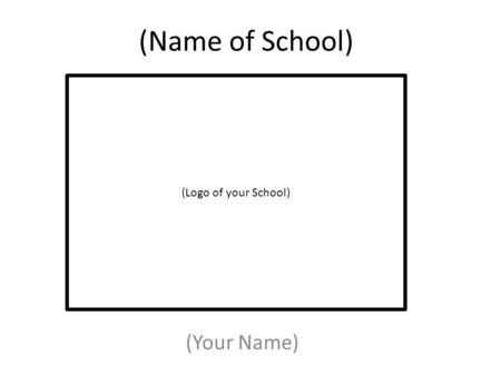 (Name of School) (Your Name) (Logo of your School)