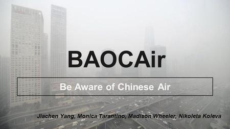 BAOCAir Be Aware of Chinese Air Jiachen Yang, Monica Tarantino, Madison Wheeler, Nikoleta Koleva.