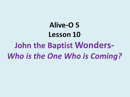 Alive-O 5 Lesson 10 John the Baptist Wonders- Who is the One Who is Coming?