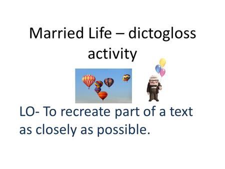 Married Life – dictogloss activity LO- To recreate part of a text as closely as possible.