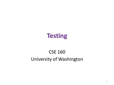 Testing CSE 160 University of Washington 1. Testing Programming to analyze data is powerful It’s useless (or worse!) if the results are not correct Correctness.