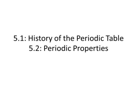 5.1: History of the Periodic Table 5.2: Periodic Properties.