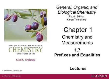 General, Organic, and Biological Chemistry Fourth Edition Karen Timberlake 1.7 Prefixes and Equalities Chapter 1 Chemistry and Measurements © 2013 Pearson.