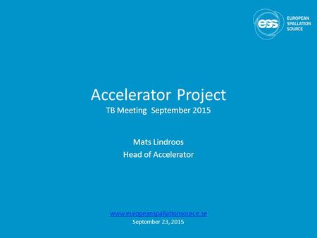 Accelerator Project TB Meeting September 2015 Mats Lindroos Head of Accelerator www.europeanspallationsource.se September 23, 2015.
