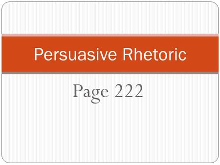 Page 222 Persuasive Rhetoric. using language to argue effectively and convince others to adopt an opinion.
