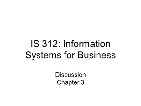 IS 312: Information Systems for Business Discussion Chapter 3.