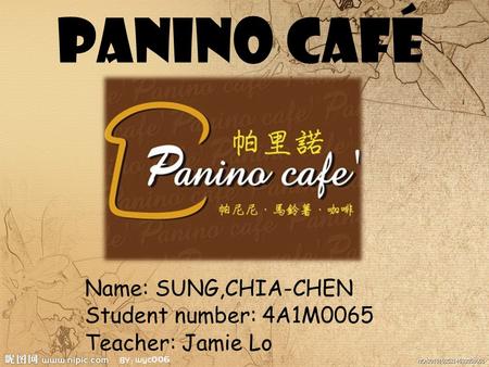 Panino Café Name: SUNG,CHIA-CHEN Student number: 4A1M0065 Teacher: Jamie Lo.