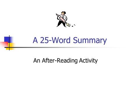 A 25-Word Summary An After-Reading Activity. A 25-Word Summary... This activity was designed to help students utilize summarizing as a tool to better.