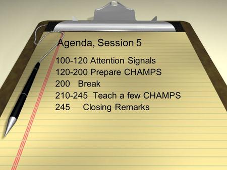 Agenda, Session 5 100-120 Attention Signals 120-200 Prepare CHAMPS 200 Break 210-245 Teach a few CHAMPS 245 Closing Remarks.