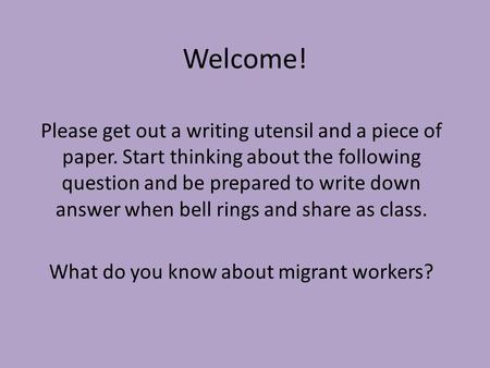 Welcome! Please get out a writing utensil and a piece of paper. Start thinking about the following question and be prepared to write down answer when bell.