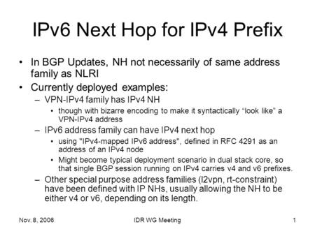 Nov. 8, 2006IDR WG Meeting1 IPv6 Next Hop for IPv4 Prefix In BGP Updates, NH not necessarily of same address family as NLRI Currently deployed examples: