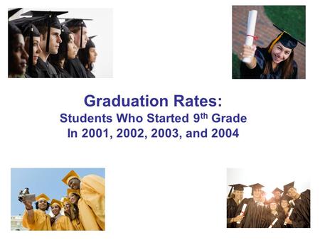 Graduation Rates: Students Who Started 9 th Grade In 2001, 2002, 2003, and 2004.