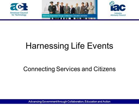 Advancing Government through Collaboration, Education and Action Harnessing Life Events Connecting Services and Citizens.