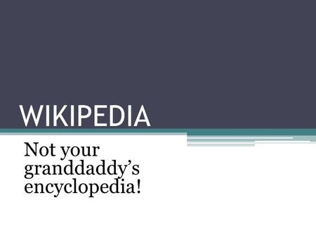 WIKIPEDIA Not your granddaddy’s encyclopedia!. “Wikipedia is a multilingual, web- based, free-content encyclopedia project” --Wikipedia:About.