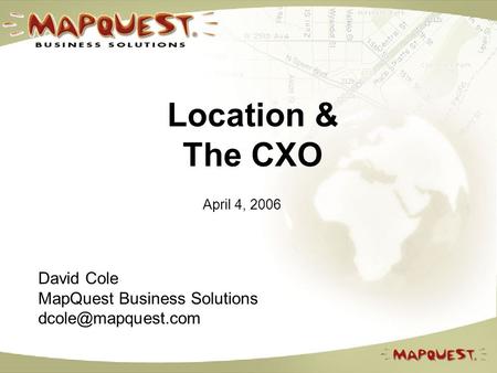 Location & The CXO April 4, 2006 David Cole MapQuest Business Solutions