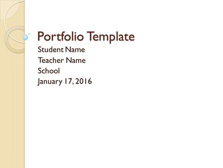 Portfolio Template Student Name Teacher Name School January 17, 2016.