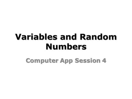 Variables and Random Numbers Computer App Session 4.