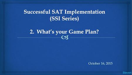 October 16, 2015 Steven.  Key deliverables:  Explore the components of the SAT Suite of Assessments  Examine its redesign and key changes  Identify.