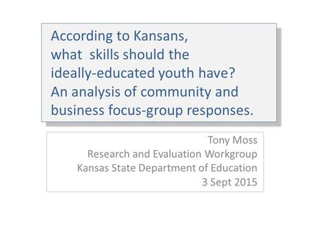 According to Kansans, what skills should the ideally-educated youth have? An analysis of community and business focus-group responses. Tony Moss Research.
