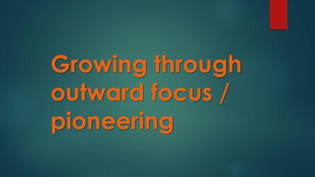 Growing through outward focus / pioneering.