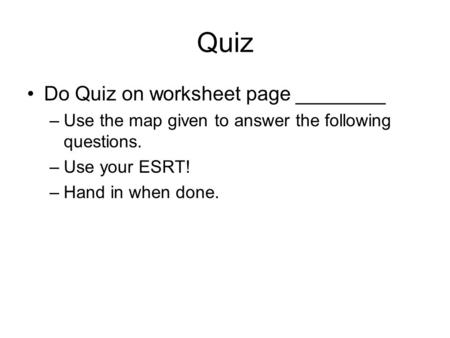 Quiz Do Quiz on worksheet page ________ –Use the map given to answer the following questions. –Use your ESRT! –Hand in when done.