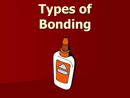 Types of Bonding. There are two types of bonds: Ionic bonds Ionic bonds Covalent bonds Covalent bonds.