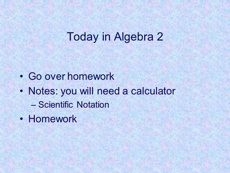Today in Algebra 2 Go over homework Notes: you will need a calculator –Scientific Notation Homework.