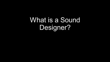 What is a Sound Designer?. Journal 9/1/15 What is the importance of a Sound Designer in the Theatre Business? What do they do? Do you think the job is.