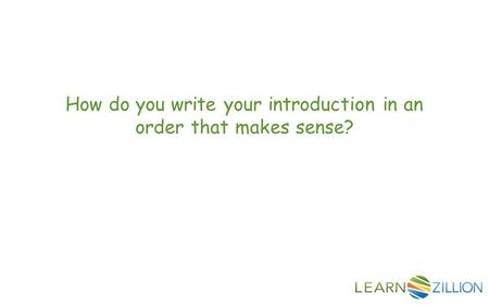 How do you write your introduction in an order that makes sense?