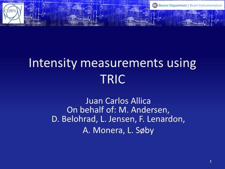 Intensity measurements using TRIC Juan Carlos Allica On behalf of: M. Andersen, D. Belohrad, L. Jensen, F. Lenardon, A. Monera, L. Søby 1.