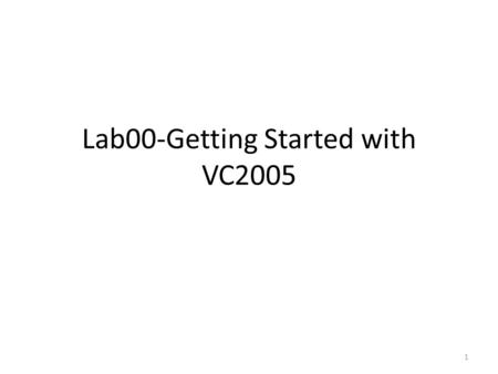 Lab00-Getting Started with VC2005 1. Launch VS 2005 Launch Visual Studio 2005 – Start > All Programs > Microsoft Visual Studio 2005 > Microsoft Visual.