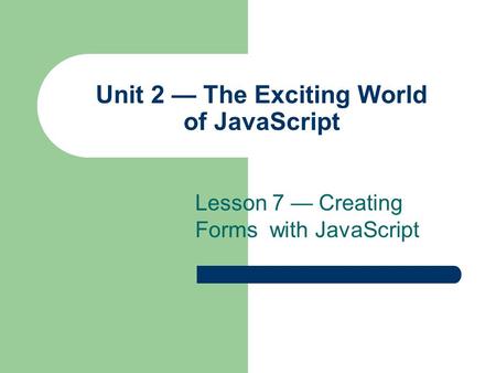 Unit 2 — The Exciting World of JavaScript Lesson 7 — Creating Forms with JavaScript.
