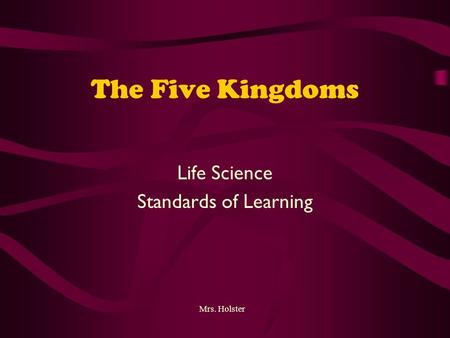 The Five Kingdoms Life Science Standards of Learning Mrs. Holster.