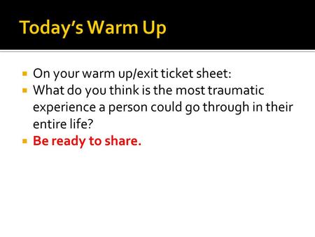  On your warm up/exit ticket sheet:  What do you think is the most traumatic experience a person could go through in their entire life?  Be ready to.