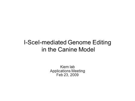 I-SceI-mediated Genome Editing in the Canine Model Kiem lab Applications Meeting Feb 23, 2009.