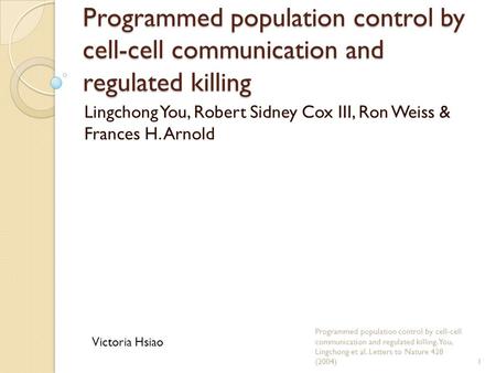 Programmed population control by cell-cell communication and regulated killing Lingchong You, Robert Sidney Cox III, Ron Weiss & Frances H. Arnold Programmed.