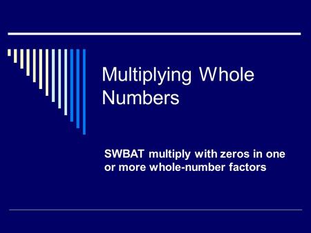 Multiplying Whole Numbers SWBAT multiply with zeros in one or more whole-number factors.