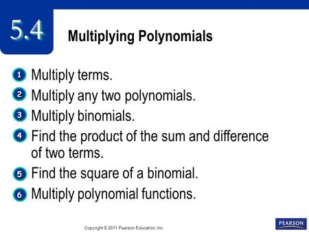 Copyright © 2011 Pearson Education, Inc. 1 1 2 2 3 3 Multiplying Polynomials Multiply terms. Multiply any two polynomials. Multiply binomials. Find the.