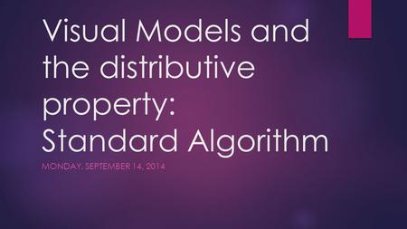 Visual Models and the distributive property: Standard Algorithm MONDAY, SEPTEMBER 14, 2014.